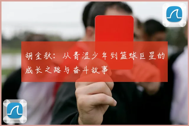 胡金秋：从青涩少年到篮球巨星的成长之路与奋斗故事