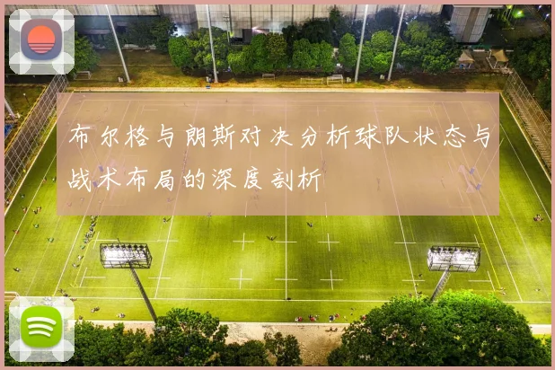 布尔格与朗斯对决分析球队状态与战术布局的深度剖析