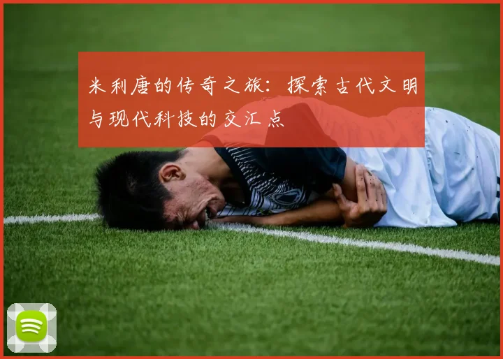 米利唐的传奇之旅：探索古代文明与现代科技的交汇点