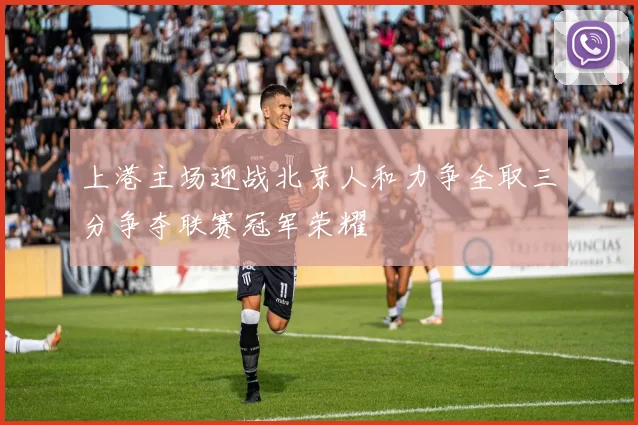 上港主场迎战北京人和力争全取三分争夺联赛冠军荣耀