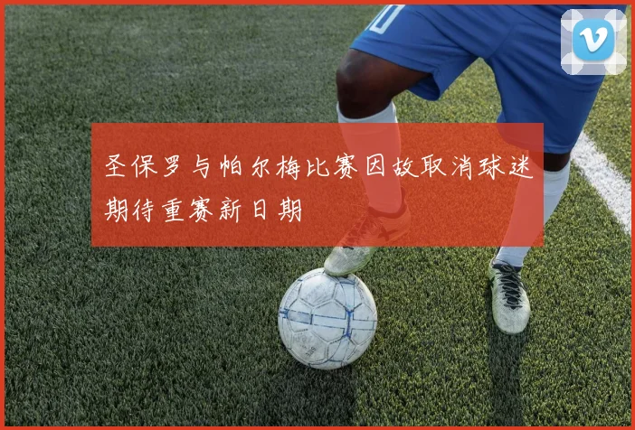 圣保罗与帕尔梅比赛因故取消球迷期待重赛新日期