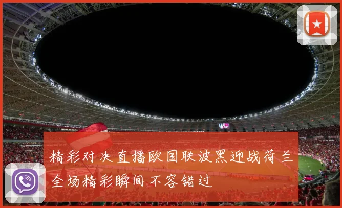 精彩对决直播欧国联波黑迎战荷兰全场精彩瞬间不容错过