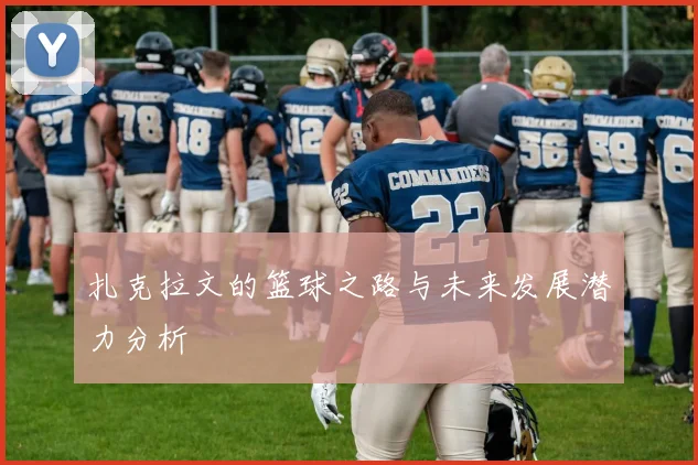 扎克拉文的篮球之路与未来发展潜力分析