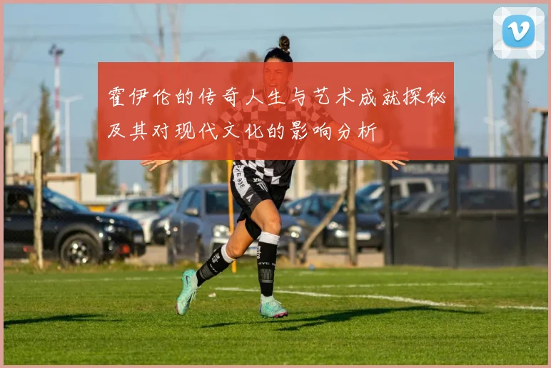 霍伊伦的传奇人生与艺术成就探秘及其对现代文化的影响分析