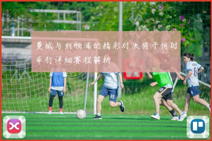曼城与利物浦的精彩对决将于何时举行详细赛程解析