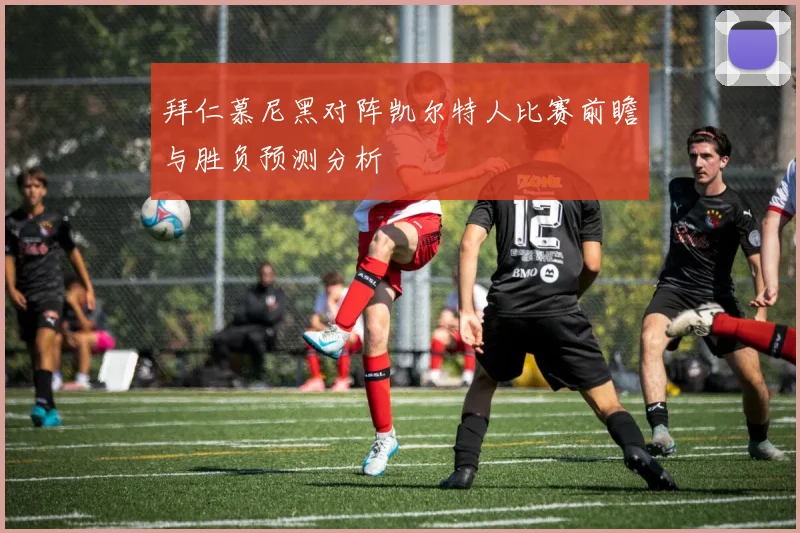 拜仁慕尼黑对阵凯尔特人比赛前瞻与胜负预测分析
