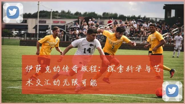 伊萨克的传奇旅程：探索科学与艺术交汇的无限可能