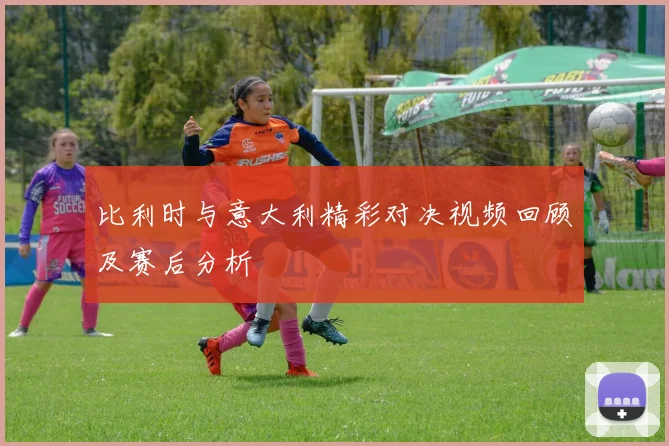 比利时与意大利精彩对决视频回顾及赛后分析