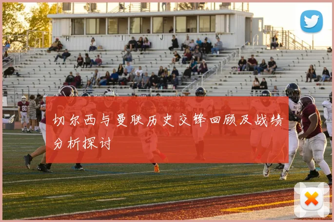 切尔西与曼联历史交锋回顾及战绩分析探讨