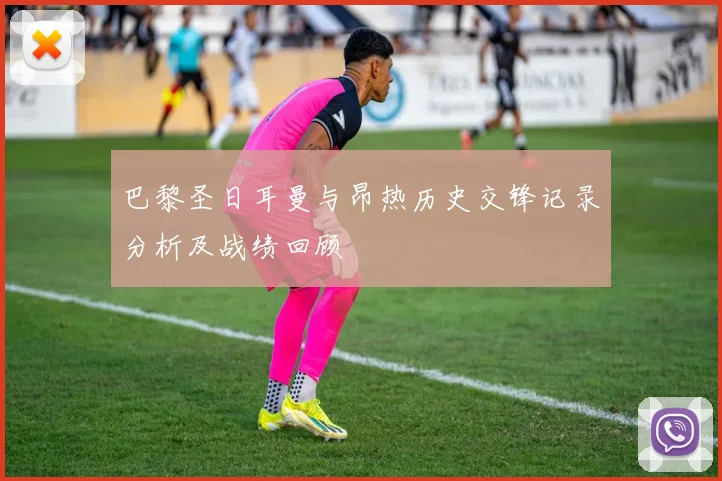 巴黎圣日耳曼与昂热历史交锋记录分析及战绩回顾
