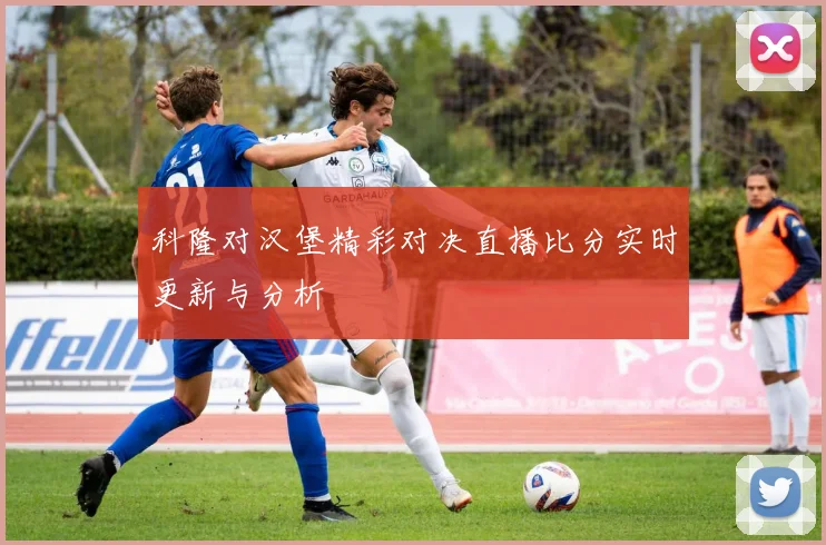 科隆对汉堡精彩对决直播比分实时更新与分析