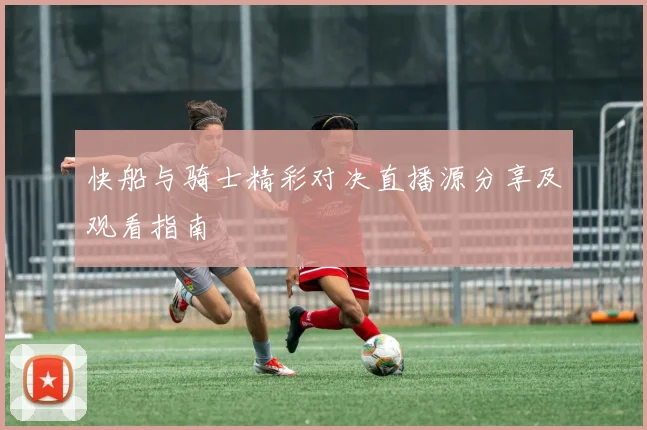 快船与骑士精彩对决直播源分享及观看指南