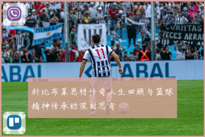 科比布莱恩特传奇人生回顾与篮球精神传承的深刻思考