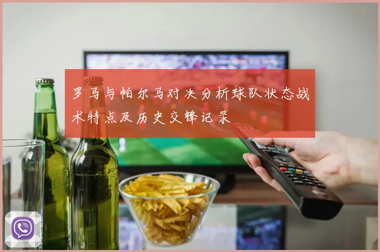罗马与帕尔马对决分析球队状态战术特点及历史交锋记录