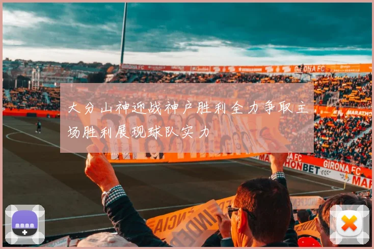 大分山神迎战神户胜利全力争取主场胜利展现球队实力