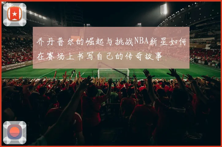 乔丹普尔的崛起与挑战NBA新星如何在赛场上书写自己的传奇故事
