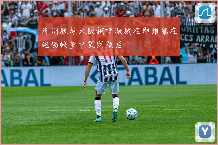 济州联与大阪钢吧激战在即谁能在这场较量中笑到最后