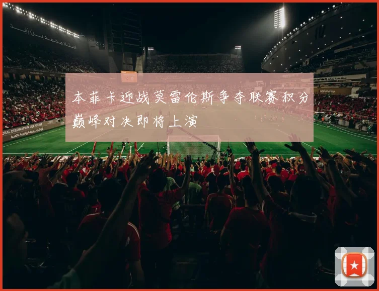 本菲卡迎战莫雷伦斯争夺联赛积分巅峰对决即将上演