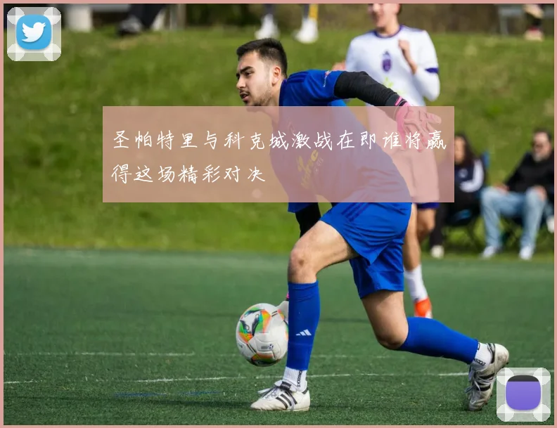 圣帕特里与科克城激战在即谁将赢得这场精彩对决