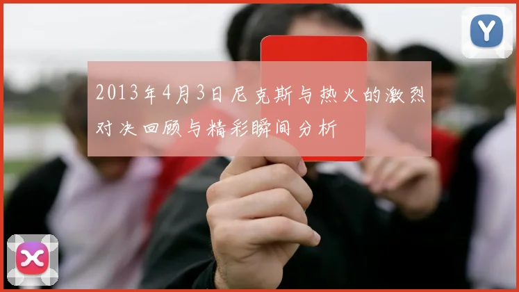 2013年4月3日尼克斯与热火的激烈对决回顾与精彩瞬间分析