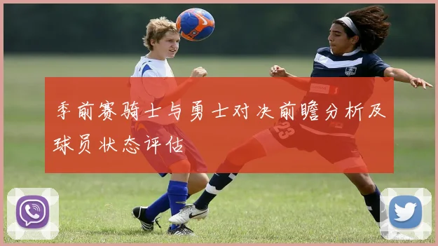 季前赛骑士与勇士对决前瞻分析及球员状态评估